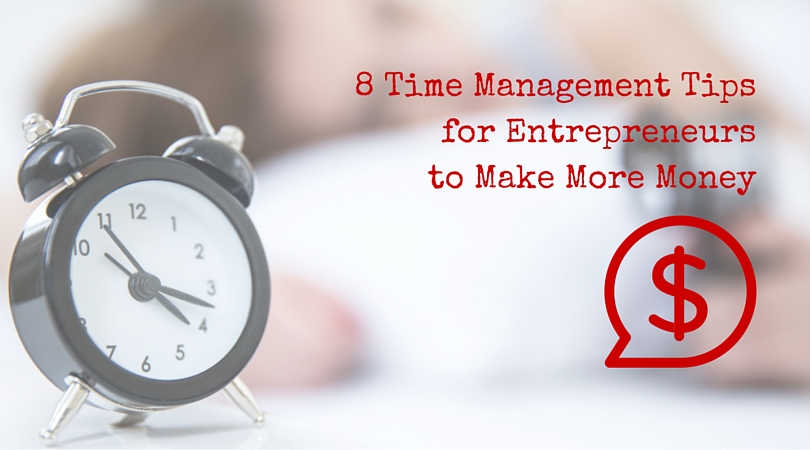 8 Time Management Tips Any Entrepreneur Can Use Immediately To Make More Money 1 Time Management Tips